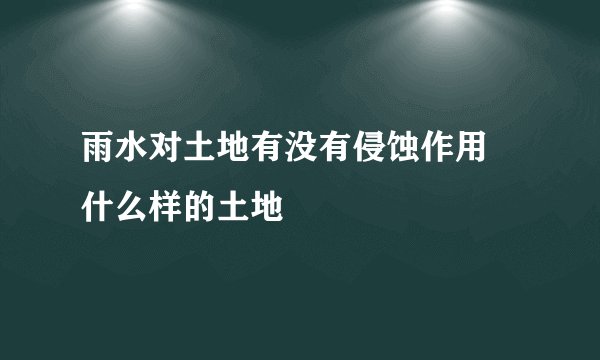 雨水对土地有没有侵蚀作用 什么样的土地