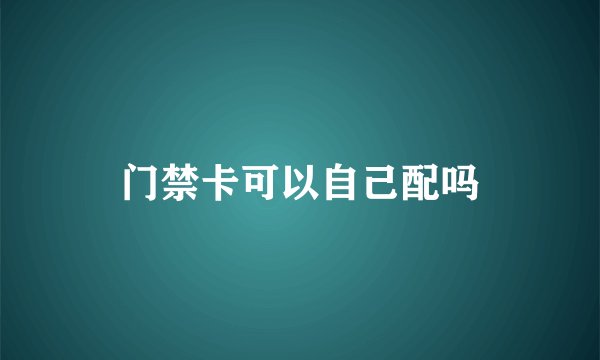 门禁卡可以自己配吗