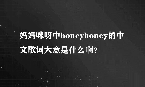 妈妈咪呀中honeyhoney的中文歌词大意是什么啊？