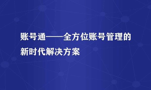 账号通——全方位账号管理的新时代解决方案