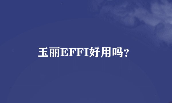 玉丽EFFI好用吗？