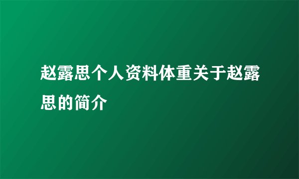 赵露思个人资料体重关于赵露思的简介