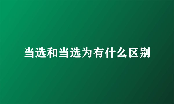 当选和当选为有什么区别