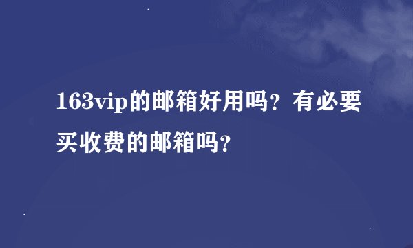 163vip的邮箱好用吗?有必要买收费的邮箱吗?
