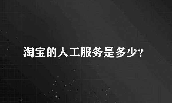 淘宝的人工服务是多少？