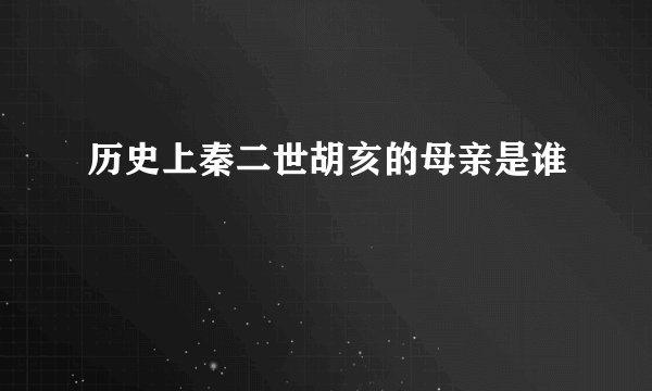 历史上秦二世胡亥的母亲是谁