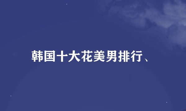 韩国十大花美男排行、