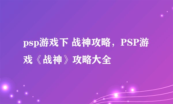 psp游戏下 战神攻略，PSP游戏《战神》攻略大全