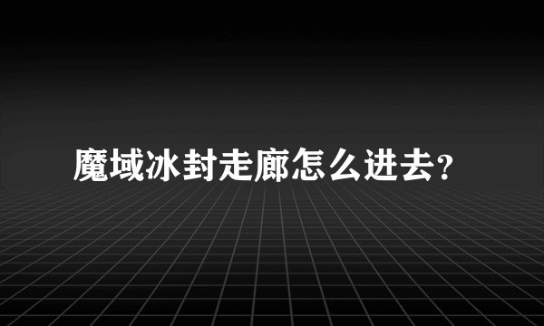魔域冰封走廊怎么进去？