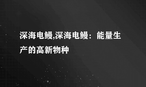 深海电鳗,深海电鳗：能量生产的高新物种