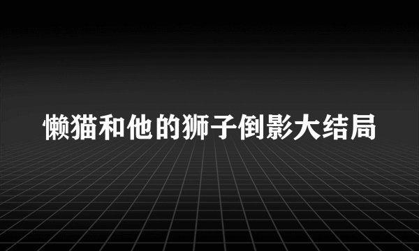 懒猫和他的狮子倒影大结局