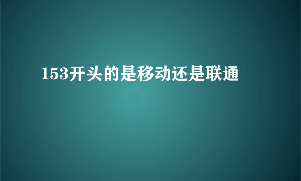 153开头的是移动还是联通