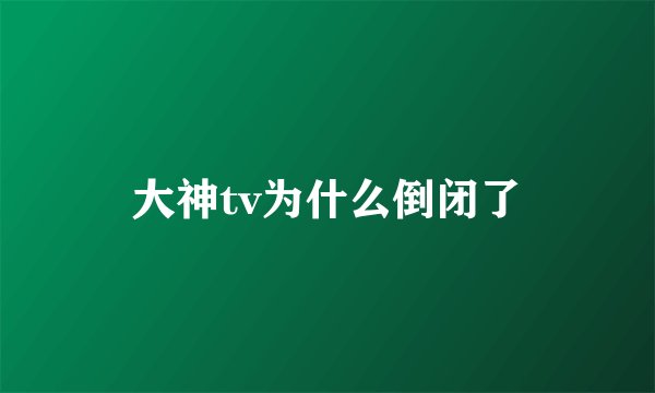 大神tv为什么倒闭了