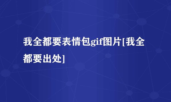 我全都要表情包gif图片[我全都要出处]