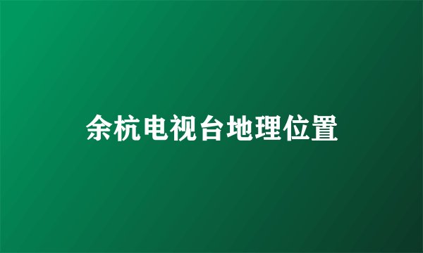 余杭电视台地理位置