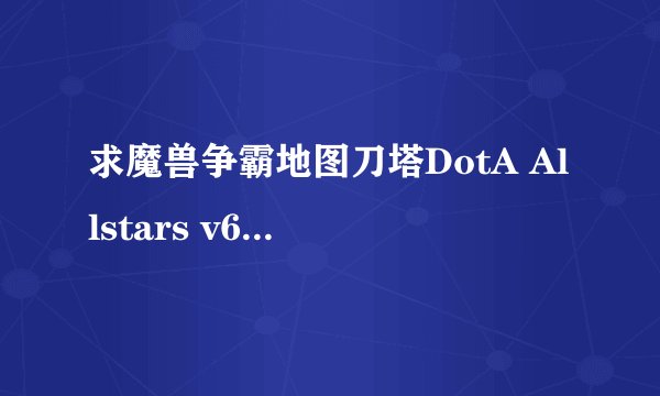 求魔兽争霸地图刀塔DotA Allstars v6.67b AI简体中文版智能单机地图下载地址