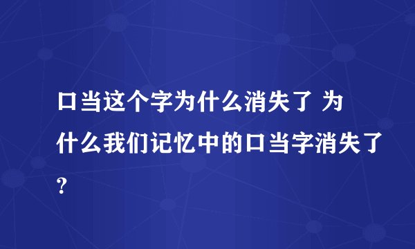 口当这个字为什么消失了 为什么我们记忆中的口当字消失了？