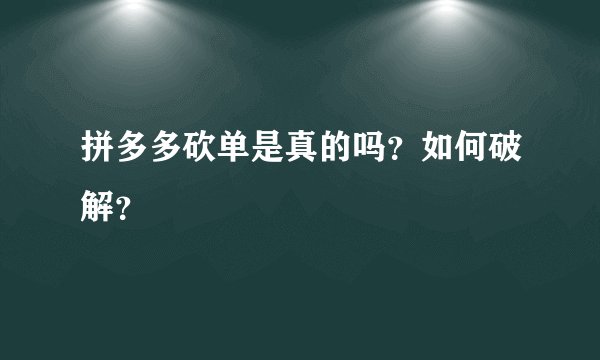 拼多多砍单是真的吗？如何破解？