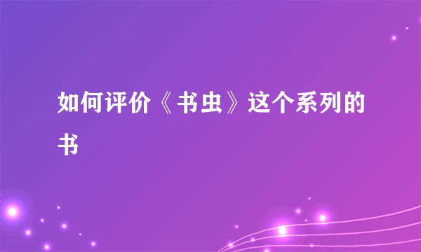 如何评价《书虫》这个系列的书