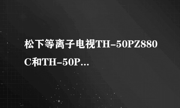 松下等离子电视TH-50PZ880C和TH-50PZ800C哪个好?