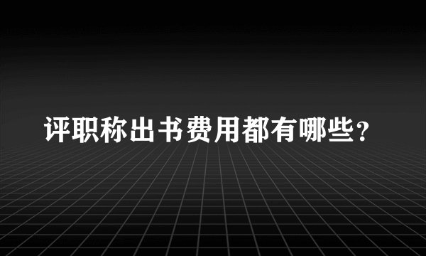 评职称出书费用都有哪些？