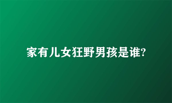 家有儿女狂野男孩是谁?