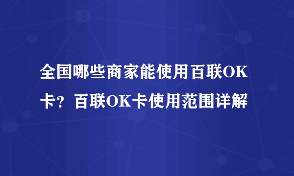 全国哪些商家能使用百联OK卡？百联OK卡使用范围详解
