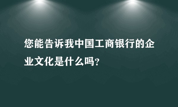 您能告诉我中国工商银行的企业文化是什么吗？