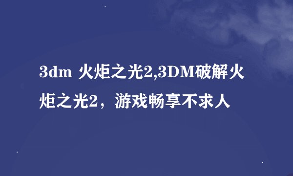 3dm 火炬之光2,3DM破解火炬之光2，游戏畅享不求人