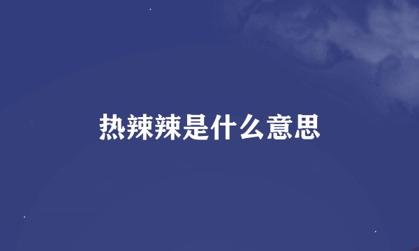 热辣辣是什么意思
