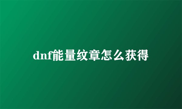 dnf能量纹章怎么获得