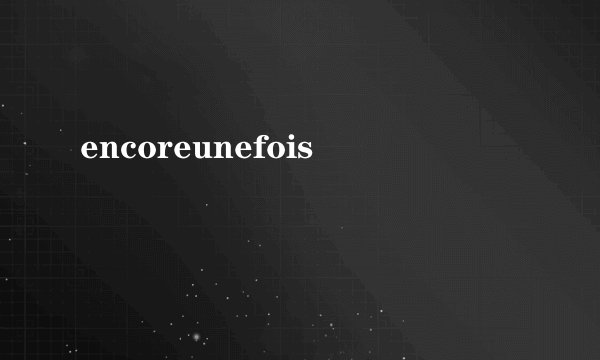 encoreunefois
