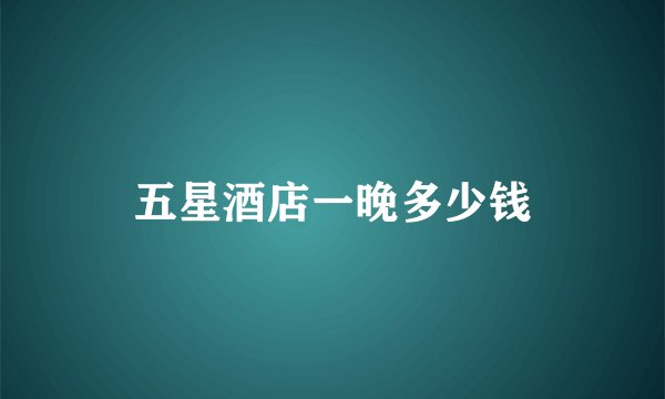 五星酒店一晚多少钱