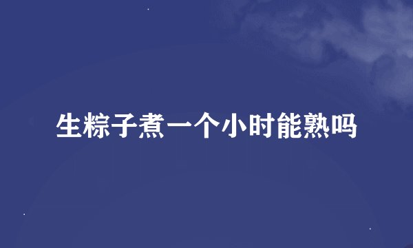 生粽子煮一个小时能熟吗