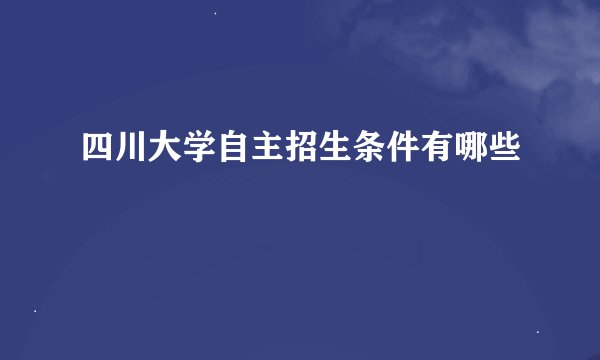 四川大学自主招生条件有哪些