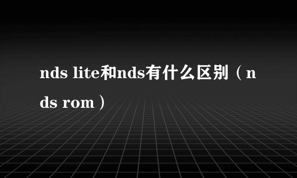 nds lite和nds有什么区别（nds rom）