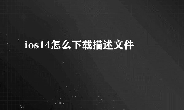 ios14怎么下载描述文件
