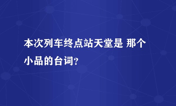 本次列车终点站天堂是 那个小品的台词？