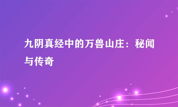 九阴真经中的万兽山庄：秘闻与传奇