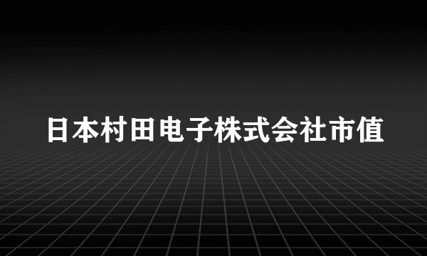 日本村田电子株式会社市值