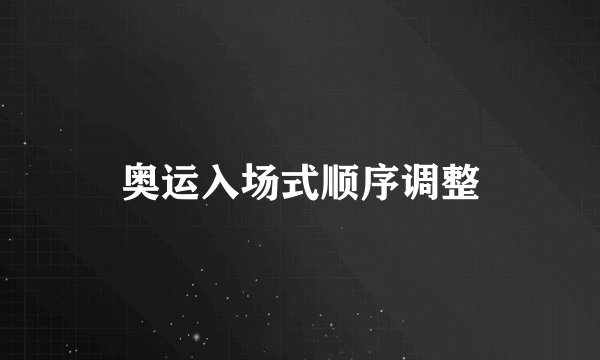 奥运入场式顺序调整