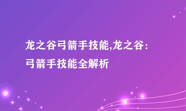 龙之谷弓箭手技能,龙之谷：弓箭手技能全解析