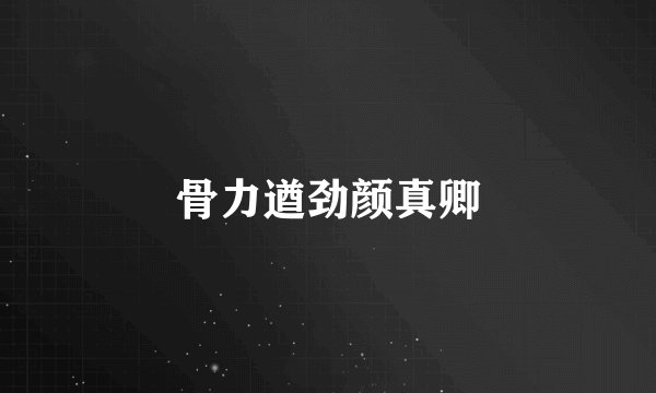 骨力遒劲颜真卿