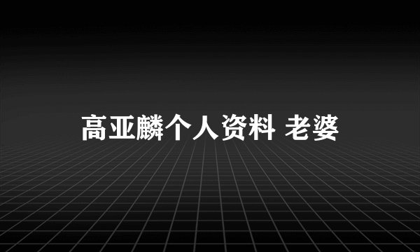 高亚麟个人资料 老婆