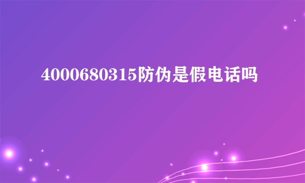 4000680315防伪是假电话吗
