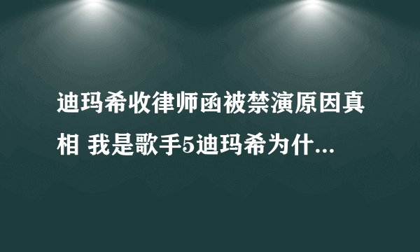 迪玛希收律师函被禁演原因真相 我是歌手5迪玛希为什么被禁演