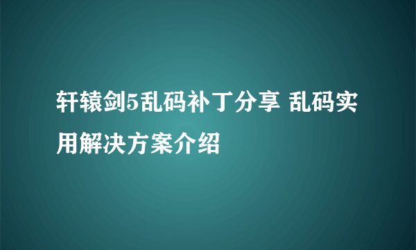 轩辕剑5乱码补丁分享 乱码实用解决方案介绍