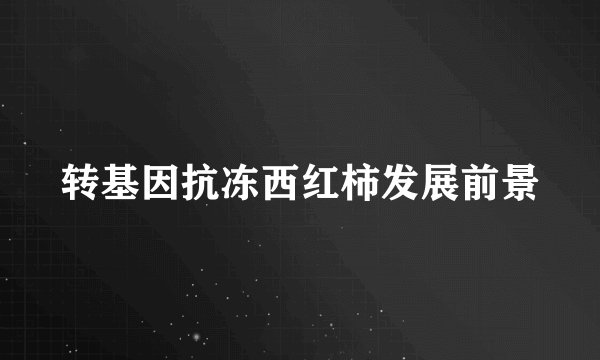 转基因抗冻西红柿发展前景