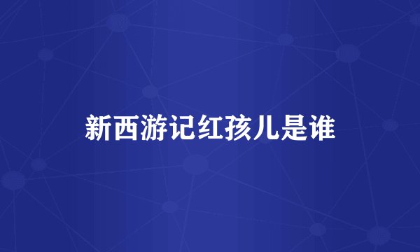 新西游记红孩儿是谁