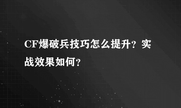 CF爆破兵技巧怎么提升？实战效果如何？